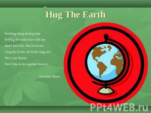 Hug The Earth Walking along feeling freeFeeling the earth here with meAnd I love