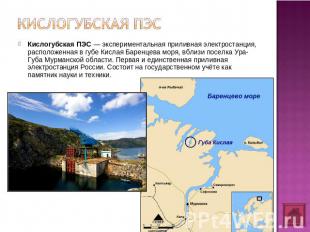 Кислогубская ПЭС Кислогубская ПЭС — экспериментальная приливная электростанция,