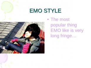 EMO STYLE The most popular thing EMO like is very long fringe…