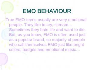 EMO BEHAVIOUR True EMO-teens usually are very emotional people. They like to cry