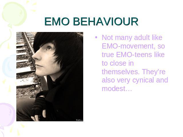 EMO BEHAVIOUR Not many adult like EMO-movement, so true EMO-teens like to close in themselves. They’re also very cynical and modest…