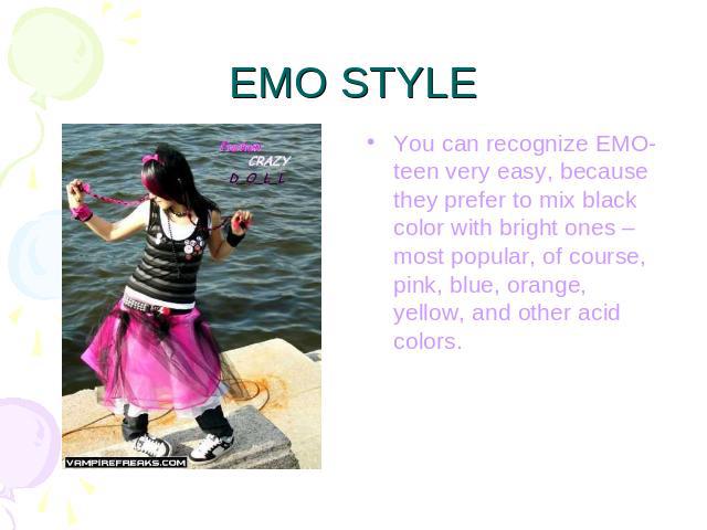 EMO STYLE You can recognize EMO-teen very easy, because they prefer to mix black color with bright ones – most popular, of course, pink, blue, orange, yellow, and other acid colors.