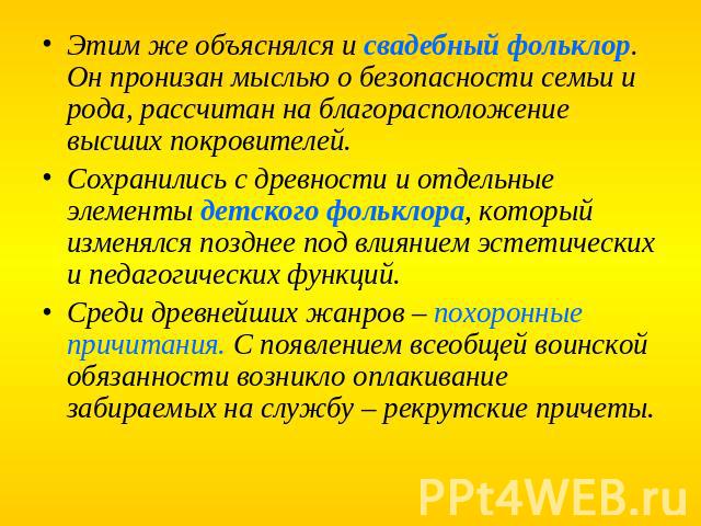 Этим же объяснялся и свадебный фольклор. Он пронизан мыслью о безопасности семьи и рода, рассчитан на благорасположение высших покровителей. Сохранились с древности и отдельные элементы детского фольклора, который изменялся позднее под влиянием эсте…