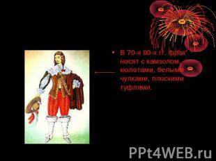 В 70-х 80-х гг. фрак носят с камзолом, кюлотами, белыми чулками, плоскими туфлям