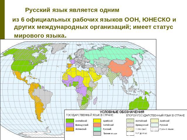Русский язык является одним из 6 официальных рабочих языков ООН, ЮНЕСКО и других международных организаций; имеет статус мирового языка.