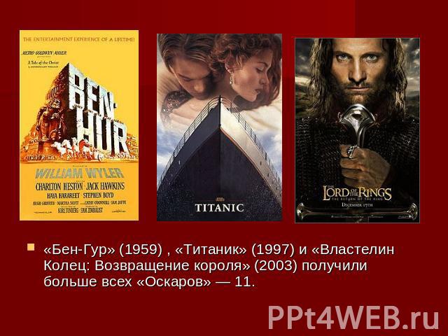 «Бен-Гур» (1959) , «Титаник» (1997) и «Властелин Колец: Возвращение короля» (2003) получили больше всех «Оскаров» — 11.