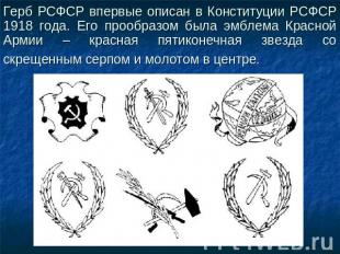 Герб РСФСР впервые описан в Конституции РСФСР 1918 года. Его прообразом была эмб