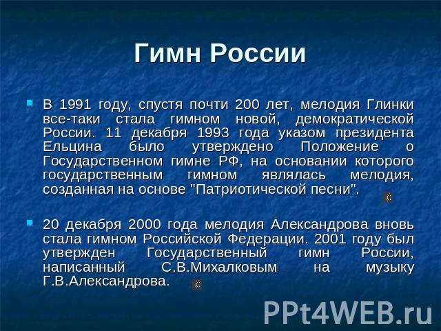 Гимн России В 1991 году, спустя почти 200 лет, мелодия Глинки все-таки стала гимном новой, демократической России. 11 декабря 1993 года указом президента Ельцина было утверждено Положение о Государственном гимне РФ, на основании которого государстве…