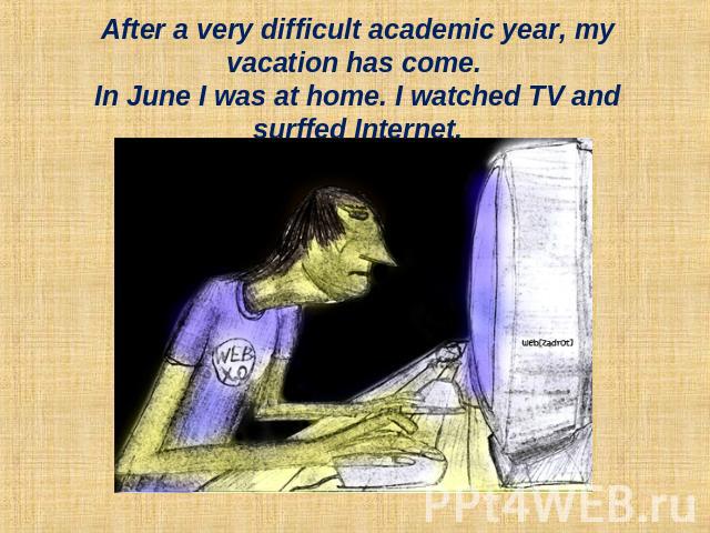 After a very difficult academic year, my vacation has come. In June I was at home. I watched TV and surffed Internet.