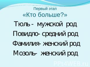 Первый этап«Кто больше?» Тюль - мужской родПовидло- средний род Фамилия- женский