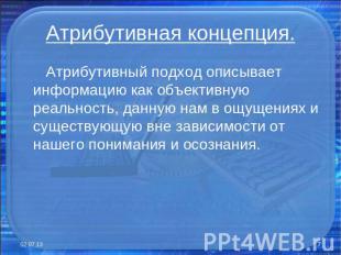 Атрибутивная концепция. Атрибутивный подход описывает информацию как объективную