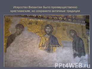Искусство Византии было преимущественно христианским, но сохранило античные трад