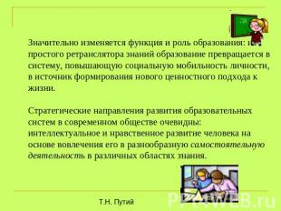 Значительно изменяется функция и роль образования: из простого ретранслятора зна