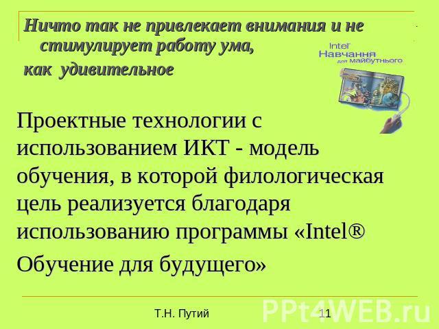 Ничто так не привлекает внимания и не стимулирует работу ума, как удивительное Проектные технологии с использованием ИКТ - модель обучения, в которой филологическая цель реализуется благодаря использованию программы «Intel® Обучение для будущего»