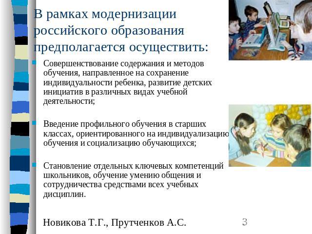 В рамках модернизации российского образования предполагается осуществить: Совершенствование содержания и методов обучения, направленное на сохранение индивидуальности ребенка, развитие детских инициатив в различных видах учебной деятельности;Введени…