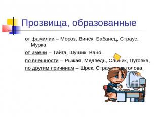 Прозвища, образованные от фамилии – Мороз, Винёк, Бабанец, Страус, Мурка,от имен