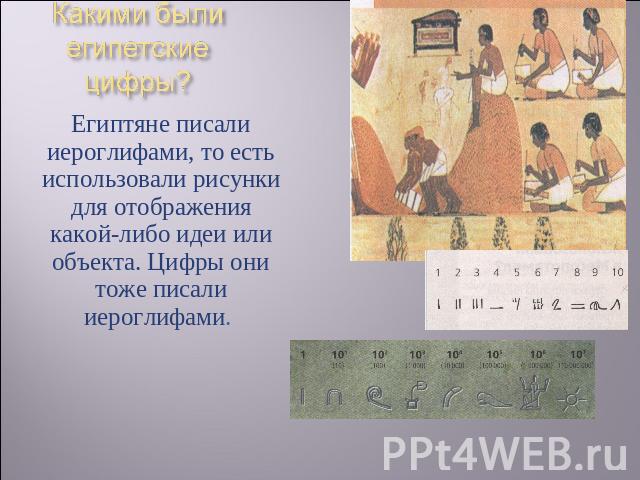 Какими были египетские цифры? Египтяне писали иероглифами, то есть использовали рисунки для отображения какой-либо идеи или объекта. Цифры они тоже писали иероглифами.