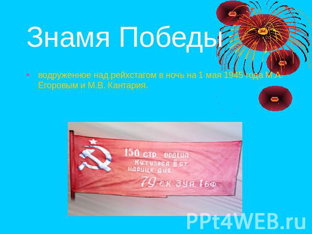 Знамя Победы водруженное над рейхстагом в ночь на 1 мая 1945 года М.А. Егоровым и М.В. Кантария.