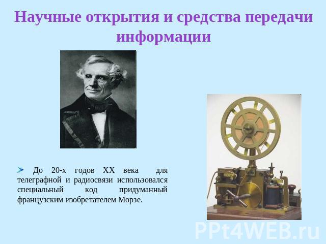 Научные открытия и средства передачи информации До 20-х годов XX века для телеграфной и радиосвязи использовался специальный код придуманный французским изобретателем Морзе.