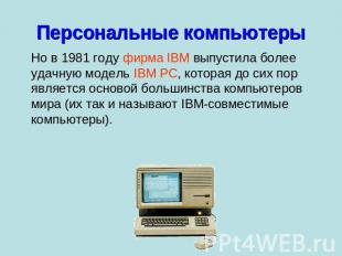 Персональные компьютеры Но в 1981 году фирма IBM выпустила более удачную модель