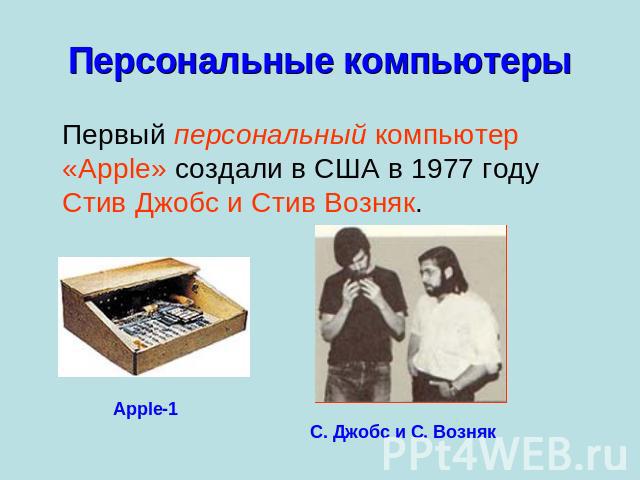 Персональные компьютеры Первый персональный компьютер «Apple» создали в США в 1977 году Стив Джобс и Стив Возняк. Apple-1С. Джобс и С. Возняк
