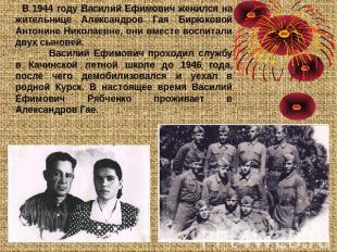 В 1944 году Василий Ефимович женился на жительнице Александров Гая Бирюковой Ант