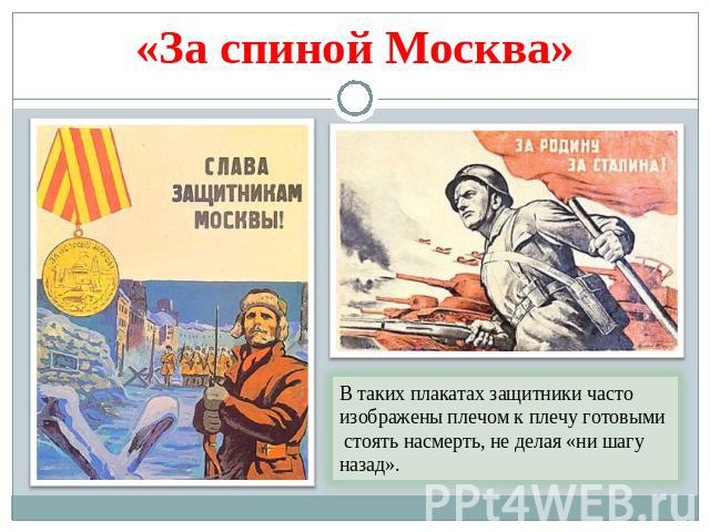«За спиной Москва» В таких плакатах защитники часто изображены плечом к плечу готовыми стоять насмерть, не делая «ни шагу назад».