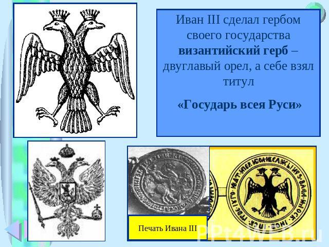 Иван III сделал гербом своего государства византийский герб – двуглавый орел, а себе взял титул «Государь всея Руси»