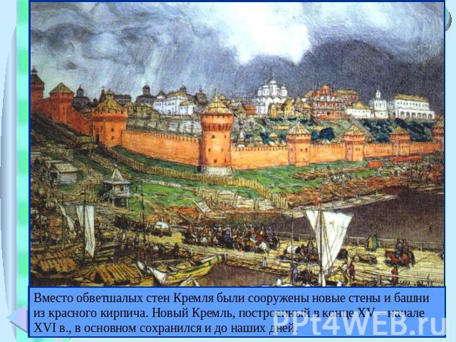 Вместо обветшалых стен Кремля были сооружены новые стены и башни из красного кирпича. Новый Кремль, построенный в конце XV – начале XVI в., в основном сохранился и до наших дней.