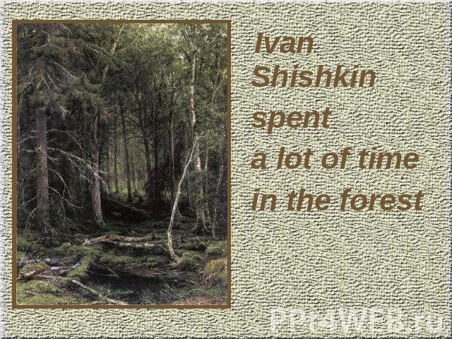 Ivan Shishkin spent a lot of time in the forest