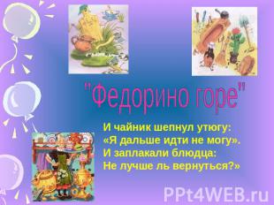 "Федорино горе"И чайник шепнул утюгу:«Я дальше идти не могу».И заплакали блюдца: