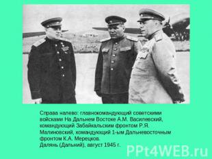 Справа налево: главнокомандующий советскими войсками На Дальнем Востоке А.М. Вас