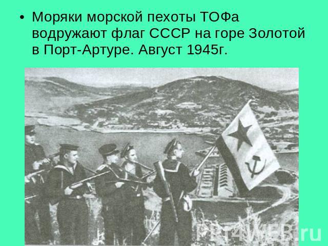 Моряки морской пехоты ТОФа водружают флаг СССР на горе Золотой в Порт-Артуре. Август 1945г.