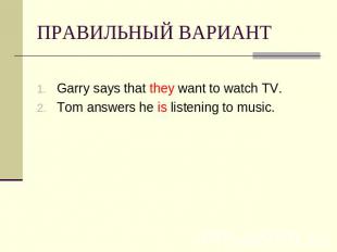 ПРАВИЛЬНЫЙ ВАРИАНТ Garry says that they want to watch TV.Tom answers he is liste