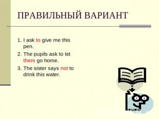 ПРАВИЛЬНЫЙ ВАРИАНТ 1. I ask to give me this pen.2. The pupils ask to let them go