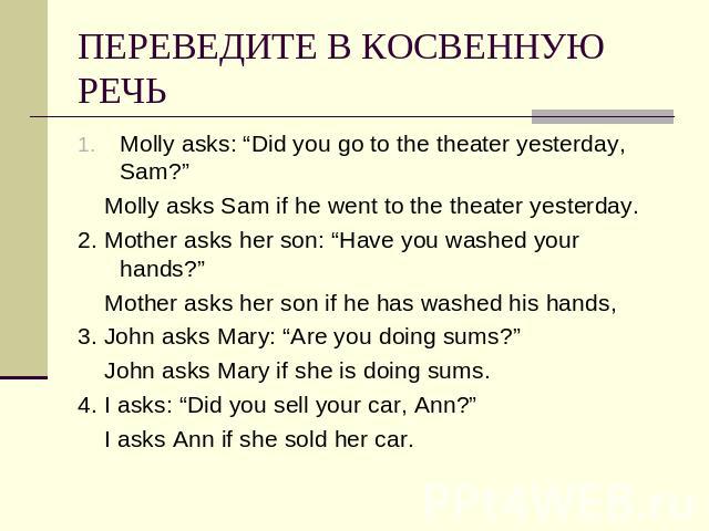 ПЕРЕВЕДИТЕ В КОСВЕННУЮ РЕЧЬ Molly asks: “Did you go to the theater yesterday, Sam?” Molly asks Sam if he went to the theater yesterday.2. Mother asks her son: “Have you washed your hands?” Mother asks her son if he has washed his hands,3. John asks …