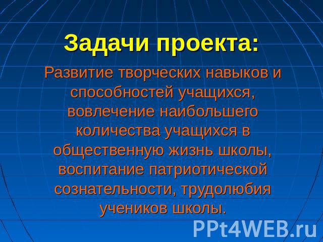 Задачи проекта: Развитие творческих навыков и способностей учащихся, вовлечение наибольшего количества учащихся в общественную жизнь школы, воспитание патриотической сознательности, трудолюбия учеников школы.