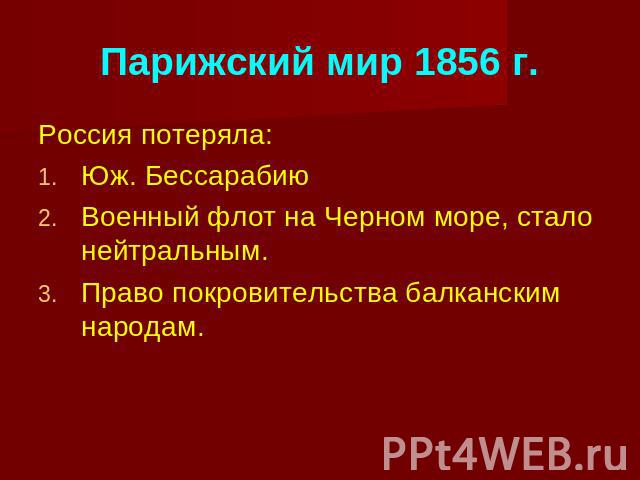 Парижский мир 1856 г. Россия потеряла:Юж. БессарабиюВоенный флот на Черном море, стало нейтральным.Право покровительства балканским народам.