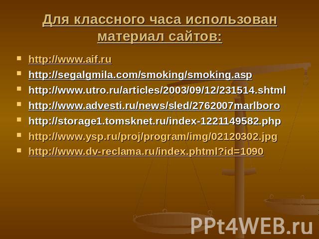 Для классного часа использован материал сайтов: http://www.aif.ruhttp://segalgmila.com/smoking/smoking.asphttp://www.utro.ru/articles/2003/09/12/231514.shtmlhttp://www.advesti.ru/news/sled/2762007marlborohttp://storage1.tomsknet.ru/index-1221149582.…