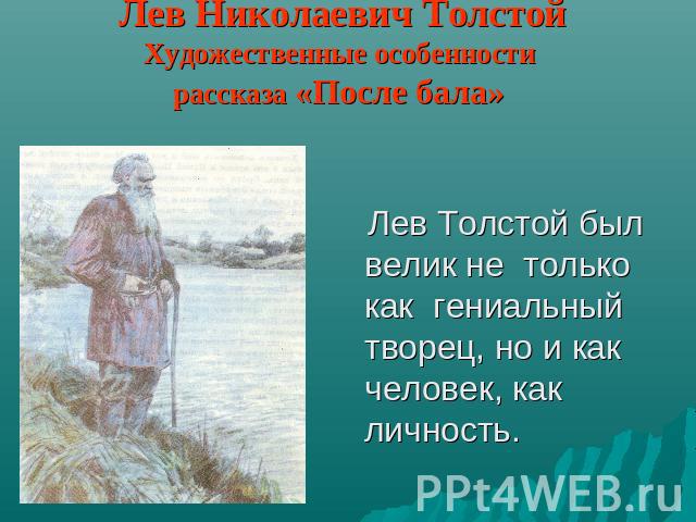 Лев Николаевич ТолстойХудожественные особенности рассказа «После бала» Лев Толстой был велик не только как гениальный творец, но и как человек, как личность.