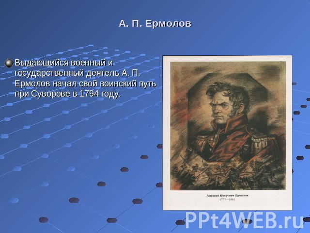 Выдающийся военный и государственный деятель А. П. Ермолов начал свой воинский путь при Суворове в 1794 году. Выдающийся военный и государственный деятель А. П. Ермолов начал свой воинский путь при Суворове в 1794 году.