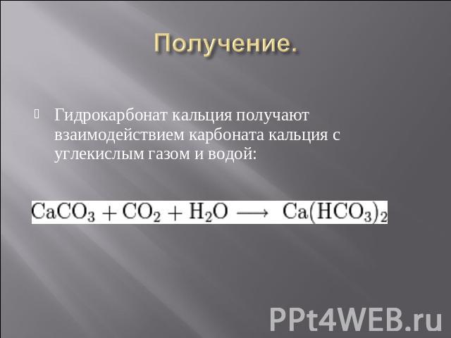 Гидрокарбонат кальция получают взаимодействием карбоната кальция с углекислым газом и водой: