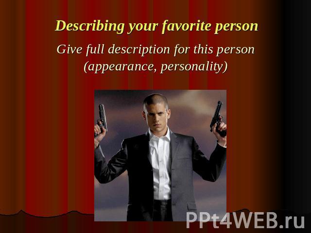 Describing your favorite personGive full description for this person (appearance, personality)