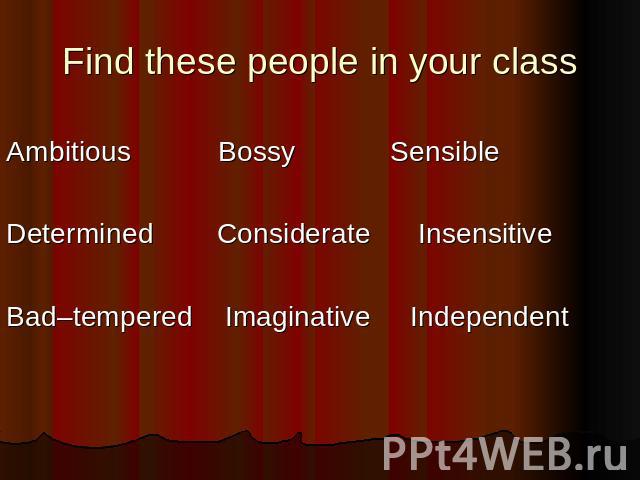 Find these people in your classAmbitious Bossy SensibleDetermined Considerate InsensitiveBad–tempered Imaginative Independent