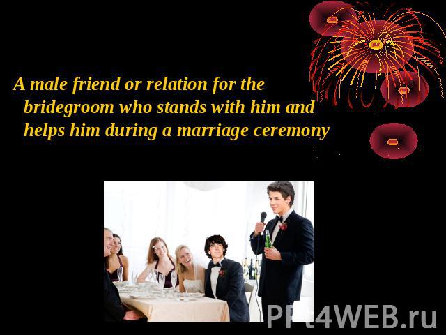 A male friend or relation for the bridegroom who stands with him and helps him during a marriage ceremony