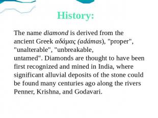 History: The name diamond is derived from the ancient Greek αδάμας (adámas), "pr