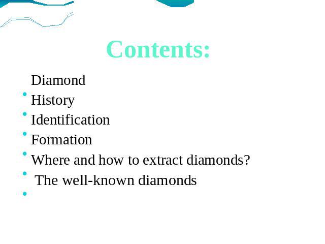 Contents: Diamond History Identification Formation Where and how to extract diamonds? The well-known diamonds