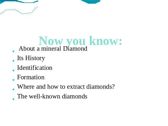 Now you know: About a mineral Diamond Its History Identification Formation Where and how to extract diamonds? The well-known diamonds