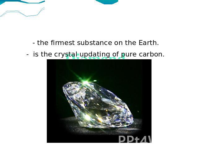 Diamond- the firmest substance on the Earth.- is the crystal updating of pure carbon.