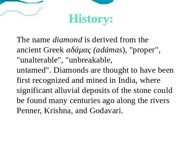 History: The name diamond is derived from the ancient Greek αδάμας (adámas), 